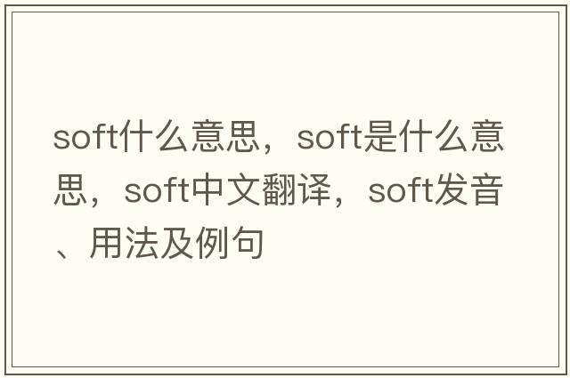 soft什么意思，soft是什么意思，soft中文翻譯，soft發(fā)音、用法及例句
