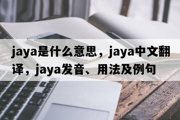 Jaya是什么意思，Jaya中文翻譯，Jaya發(fā)音、用法及例句