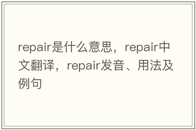 repair是什么意思，repair中文翻譯，repair發(fā)音、用法及例句