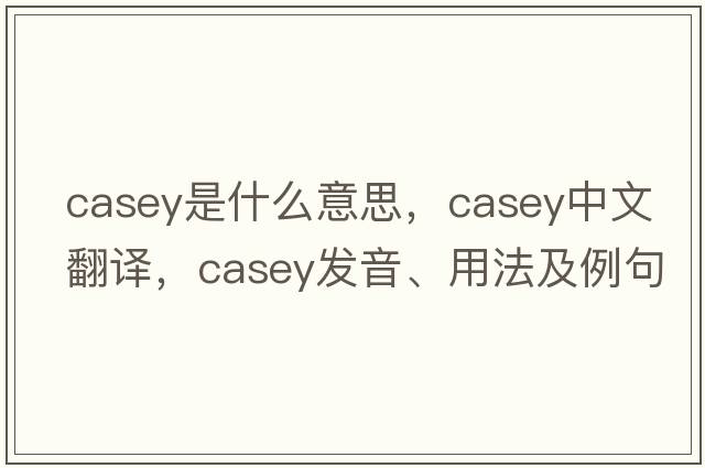 casey是什么意思，casey中文翻譯，casey發(fā)音、用法及例句