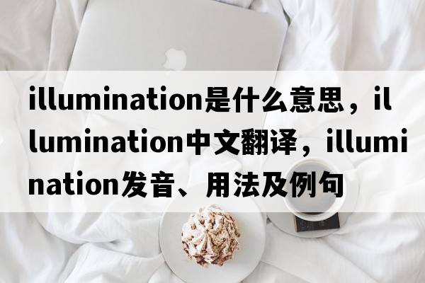 illumination是什么意思，illumination中文翻譯，illumination發(fā)音、用法及例句