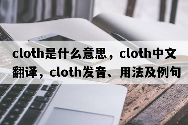 cloth是什么意思，cloth中文翻譯，cloth發(fā)音、用法及例句