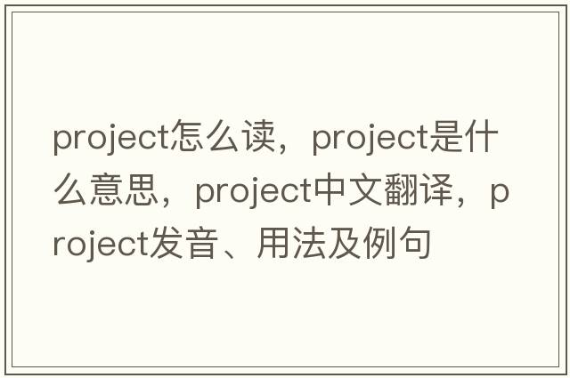 project怎么讀，project是什么意思，project中文翻譯，project發(fā)音、用法及例句