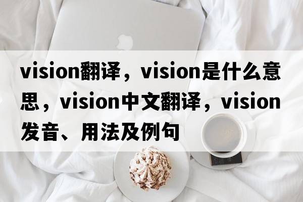 vision翻譯，vision是什么意思，vision中文翻譯，vision發(fā)音、用法及例句