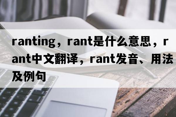 ranting，rant是什么意思，rant中文翻譯，rant發(fā)音、用法及例句