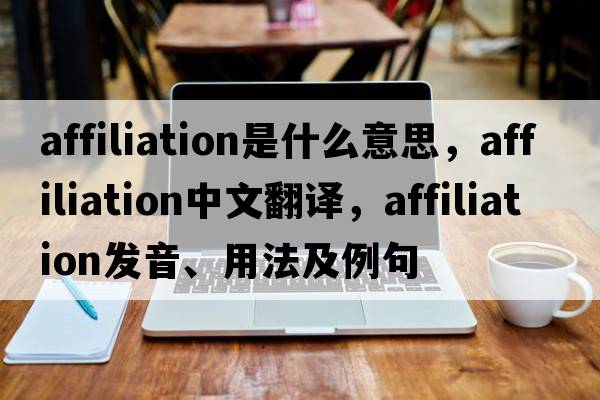 affiliation是什么意思，affiliation中文翻譯，affiliation發(fā)音、用法及例句