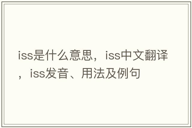 ISS是什么意思，ISS中文翻譯，ISS發(fā)音、用法及例句