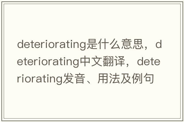 deteriorating是什么意思，deteriorating中文翻譯，deteriorating發(fā)音、用法及例句