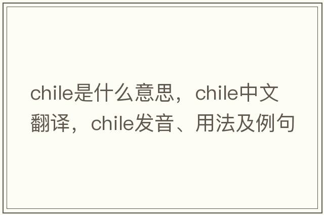 Chile是什么意思，Chile中文翻譯，Chile發(fā)音、用法及例句