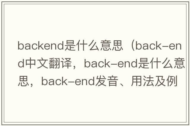 backend是什么意思（back-end中文翻譯，back-end是什么意思，back-end發(fā)音、用法及例句）
