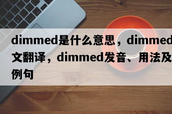 dimmed是什么意思，dimmed中文翻譯，dimmed發(fā)音、用法及例句