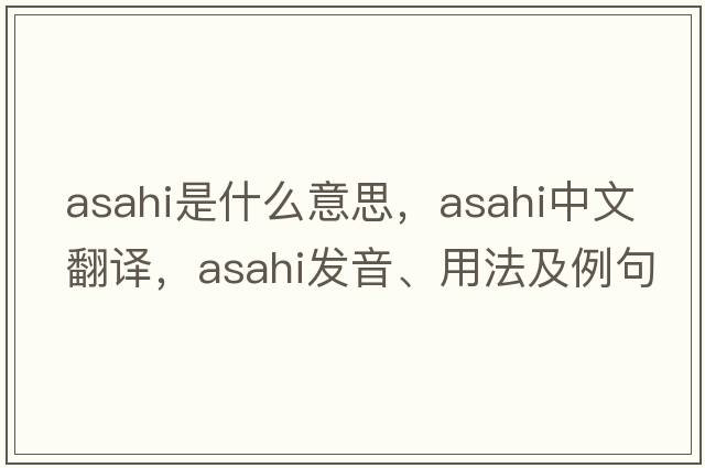 Asahi是什么意思，Asahi中文翻譯，Asahi發(fā)音、用法及例句