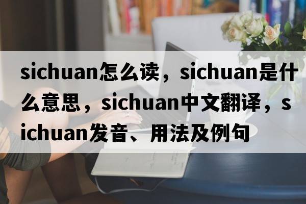 sichuan怎么讀，Sichuan是什么意思，Sichuan中文翻譯，Sichuan發(fā)音、用法及例句