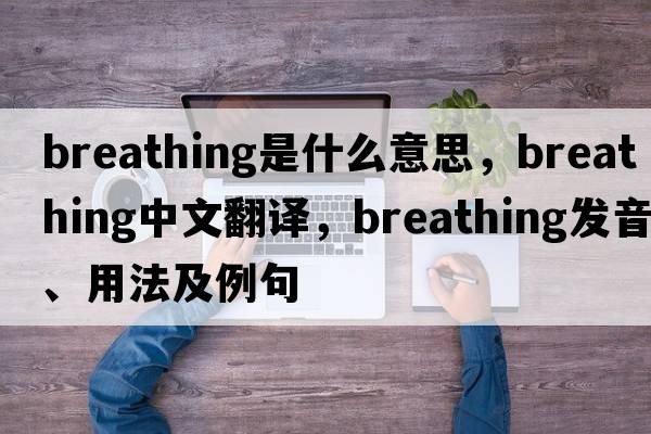 breathing是什么意思，breathing中文翻譯，breathing發(fā)音、用法及例句