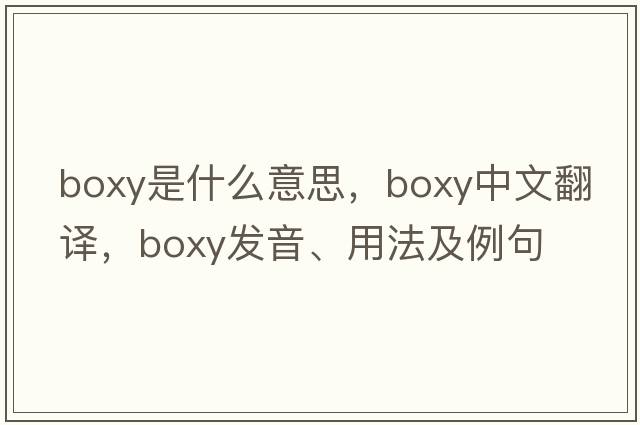 boxy是什么意思，boxy中文翻譯，boxy發(fā)音、用法及例句