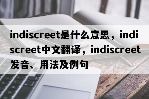 indiscreet是什么意思，indiscreet中文翻譯，indiscreet發(fā)音、用法及例句
