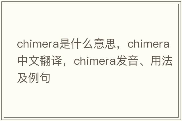chimera是什么意思，chimera中文翻譯，chimera發(fā)音、用法及例句