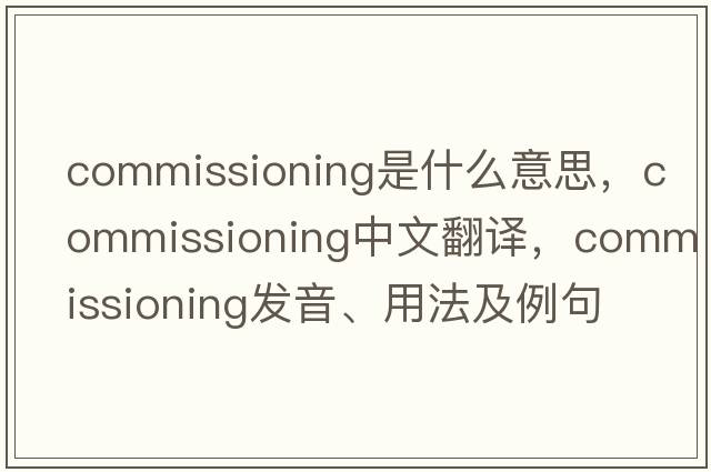 commissioning是什么意思，commissioning中文翻譯，commissioning發(fā)音、用法及例句