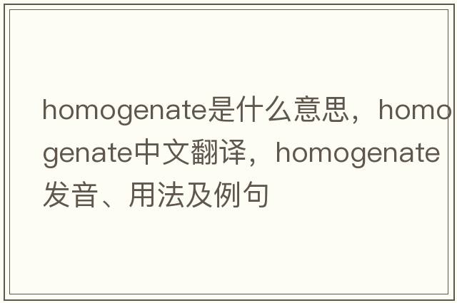 homogenate是什么意思，homogenate中文翻譯，homogenate發(fā)音、用法及例句
