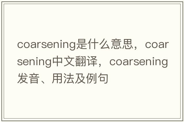 coarsening是什么意思，coarsening中文翻譯，coarsening發(fā)音、用法及例句