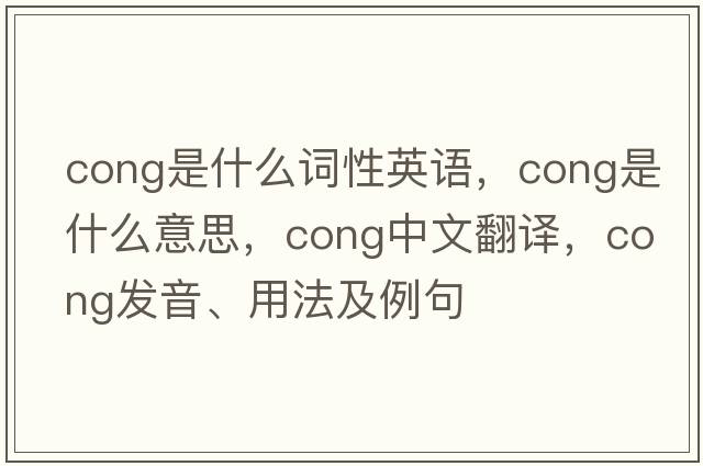 cong是什么詞性英語，cong是什么意思，cong中文翻譯，cong發(fā)音、用法及例句