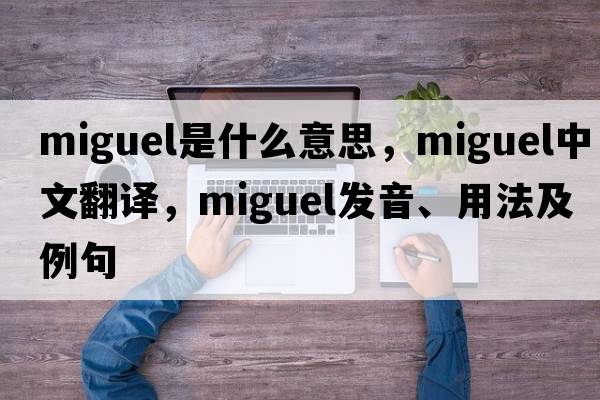 Miguel是什么意思，Miguel中文翻譯，Miguel發(fā)音、用法及例句