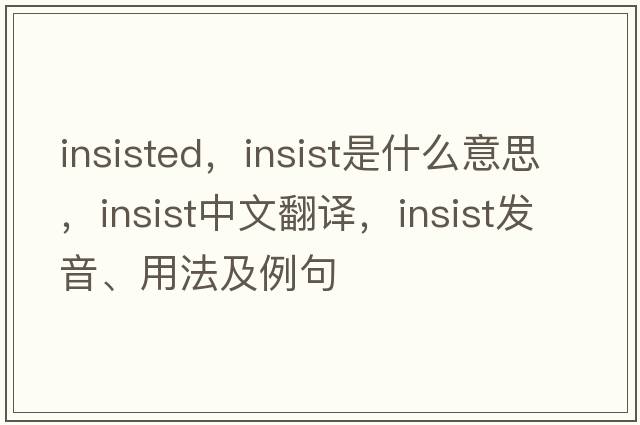 insisted，insist是什么意思，insist中文翻譯，insist發(fā)音、用法及例句