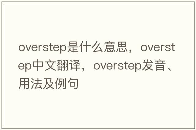 overstep是什么意思，overstep中文翻譯，overstep發(fā)音、用法及例句