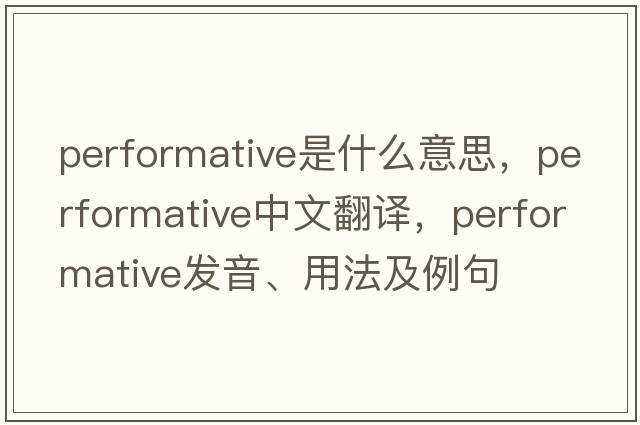 performative是什么意思，performative中文翻譯，performative發(fā)音、用法及例句