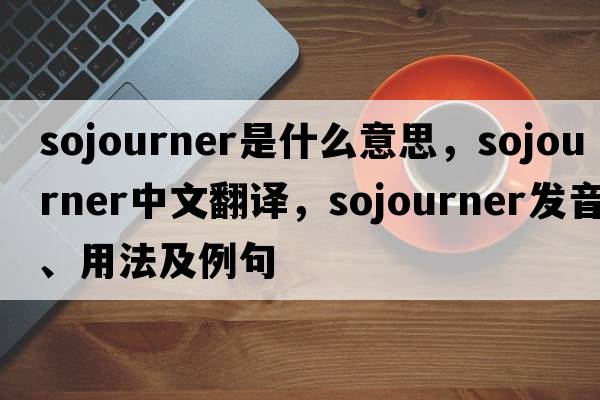 sojourner是什么意思，sojourner中文翻譯，sojourner發(fā)音、用法及例句