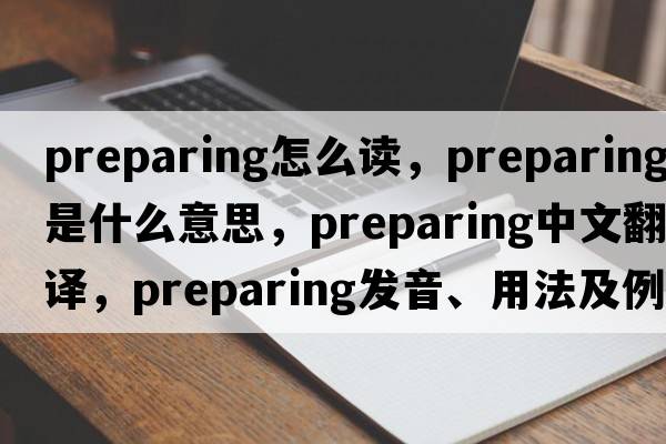 preparing怎么讀，preparing是什么意思，preparing中文翻譯，preparing發(fā)音、用法及例句
