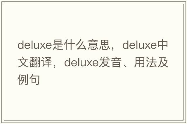 deluxe是什么意思，deluxe中文翻譯，deluxe發(fā)音、用法及例句