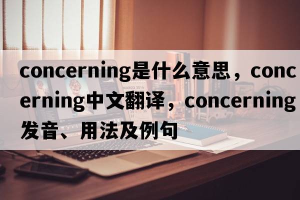 concerning是什么意思，concerning中文翻譯，concerning發(fā)音、用法及例句