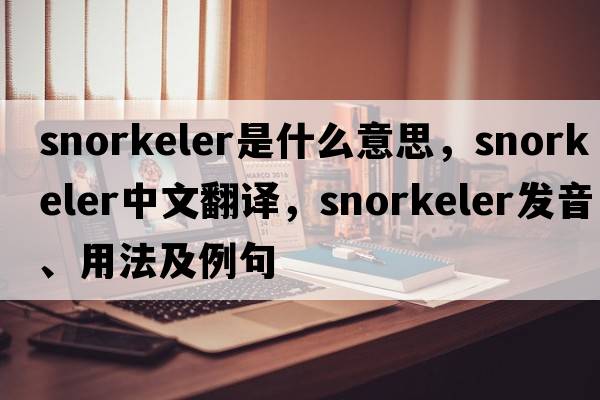 snorkeler是什么意思，snorkeler中文翻譯，snorkeler發(fā)音、用法及例句