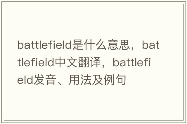 battlefield是什么意思，battlefield中文翻譯，battlefield發(fā)音、用法及例句