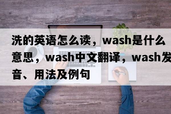 洗的英語怎么讀，wash是什么意思，wash中文翻譯，wash發(fā)音、用法及例句