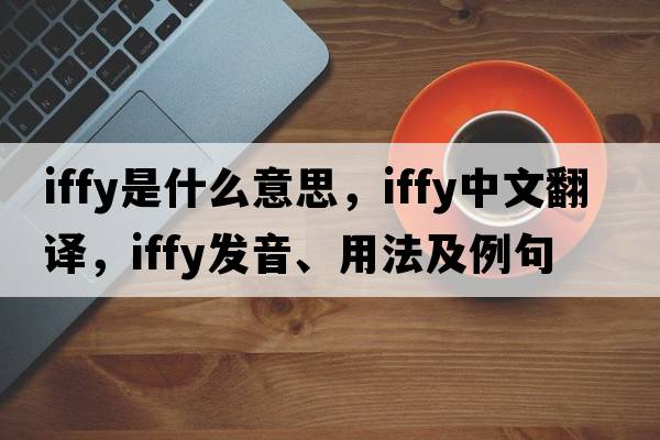 iffy是什么意思，iffy中文翻譯，iffy發(fā)音、用法及例句
