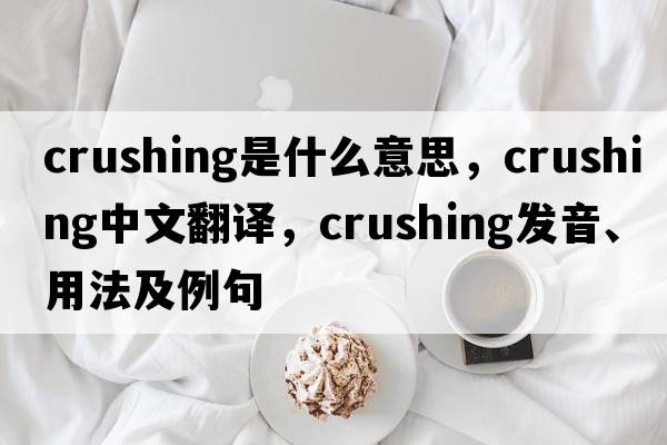 crushing是什么意思，crushing中文翻譯，crushing發(fā)音、用法及例句