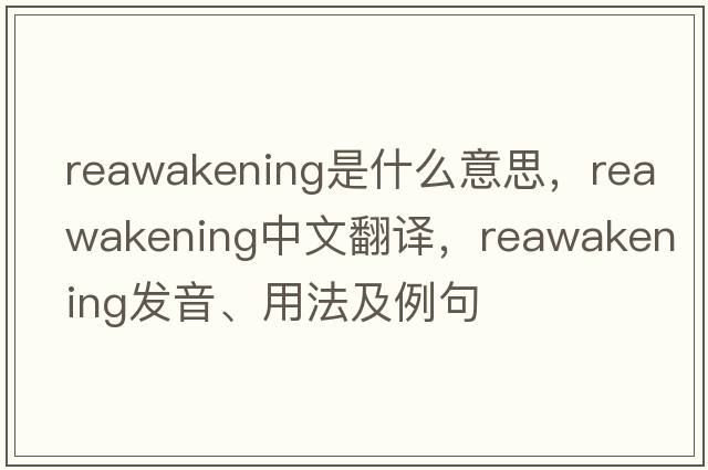 reawakening是什么意思，reawakening中文翻譯，reawakening發(fā)音、用法及例句
