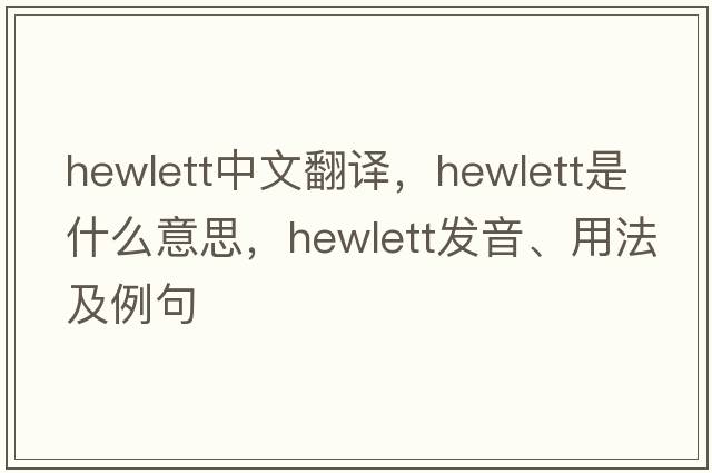 Hewlett中文翻譯，Hewlett是什么意思，Hewlett發(fā)音、用法及例句