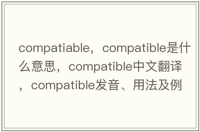 compatiable，compatible是什么意思，compatible中文翻譯，compatible發(fā)音、用法及例句