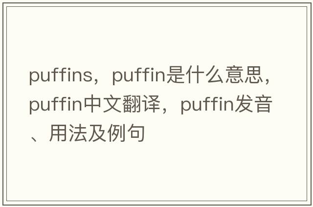 puffins，puffin是什么意思，puffin中文翻譯，puffin發(fā)音、用法及例句