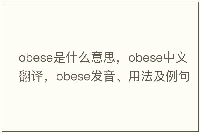 obese是什么意思，obese中文翻譯，obese發(fā)音、用法及例句