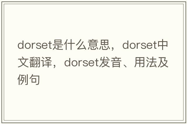 dorset是什么意思，dorset中文翻譯，dorset發(fā)音、用法及例句
