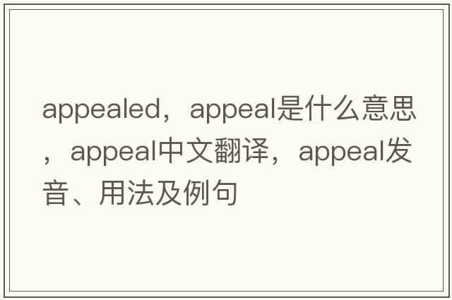 appealed，appeal是什么意思，appeal中文翻譯，appeal發(fā)音、用法及例句