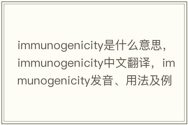 immunogenicity是什么意思，immunogenicity中文翻譯，immunogenicity發(fā)音、用法及例句