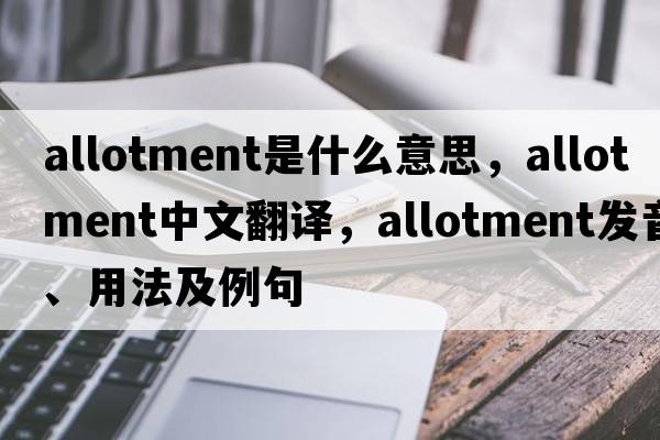 allotment是什么意思，allotment中文翻譯，allotment發(fā)音、用法及例句