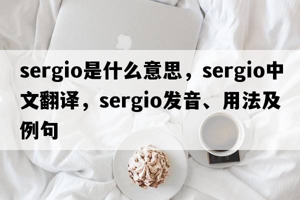 Sergio是什么意思，Sergio中文翻譯，Sergio發(fā)音、用法及例句