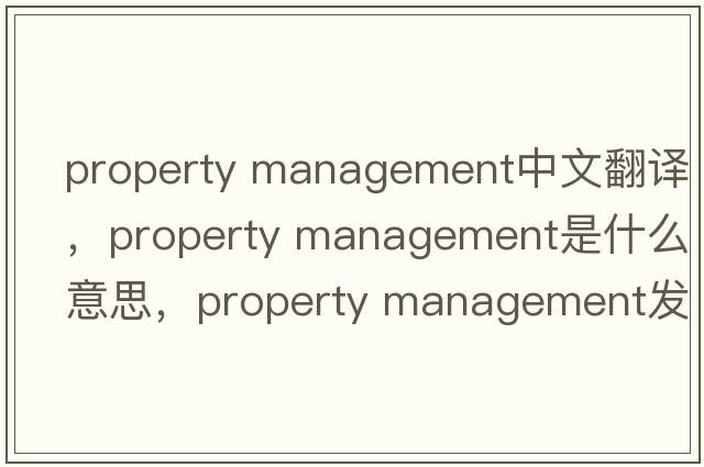 property management中文翻譯，property management是什么意思，property management發(fā)音、用法及例句