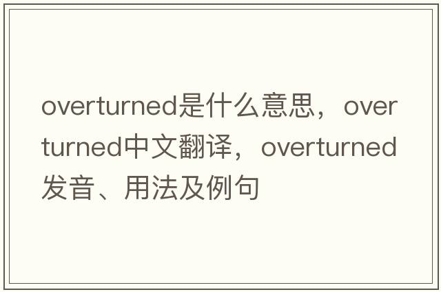 overturned是什么意思，overturned中文翻譯，overturned發(fā)音、用法及例句